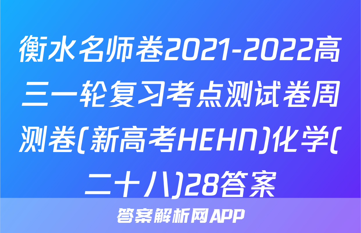 衡水名师卷2021-2022高三一轮复习考点测试卷周测卷(新高考HEHN)化学(二十八)28答案