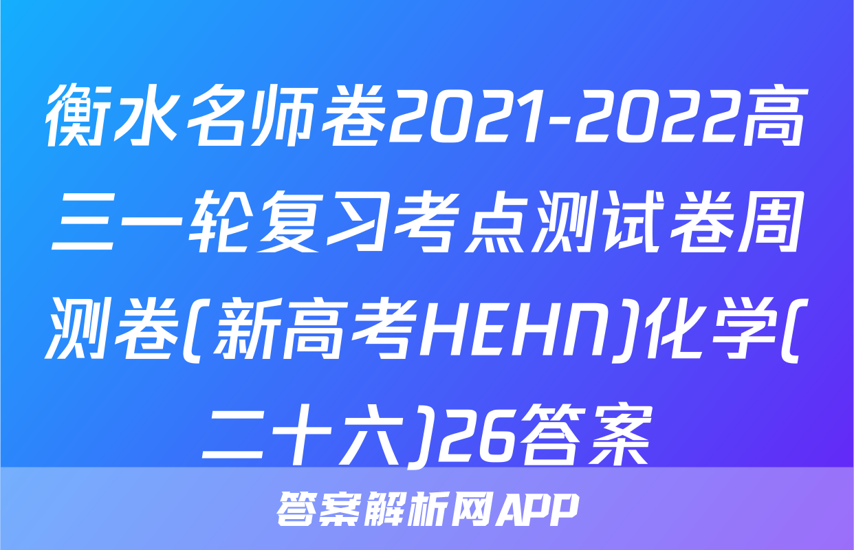 衡水名师卷2021-2022高三一轮复习考点测试卷周测卷(新高考HEHN)化学(二十六)26答案