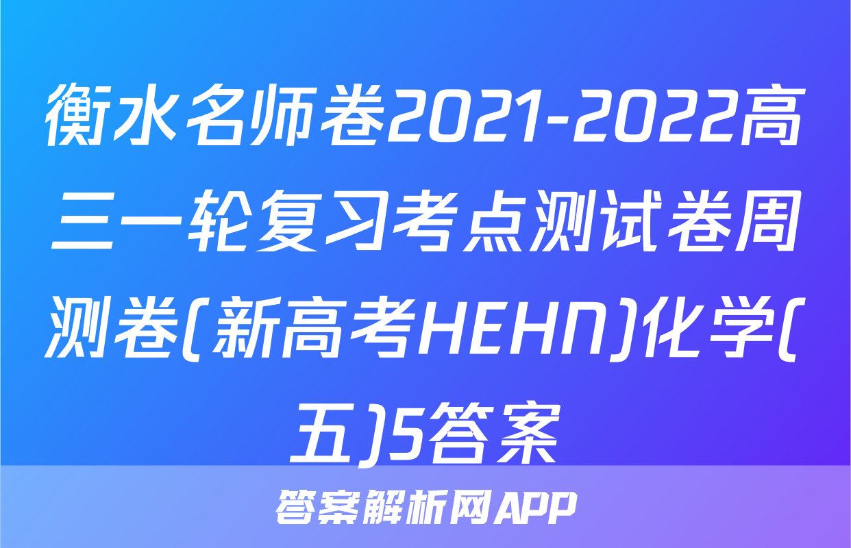 衡水名师卷2021-2022高三一轮复习考点测试卷周测卷(新高考HEHN)化学(五)5答案