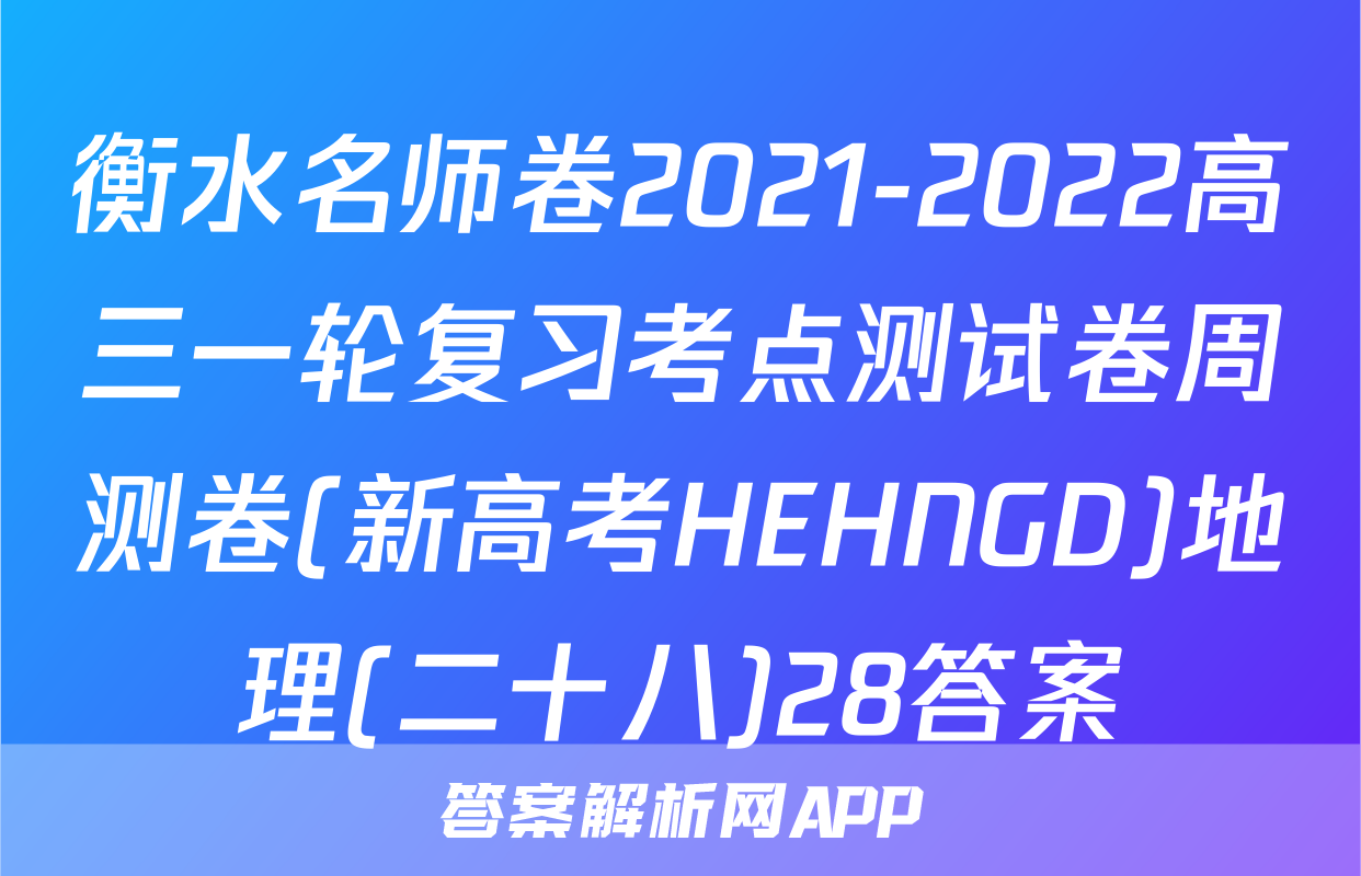 衡水名师卷2021-2022高三一轮复习考点测试卷周测卷(新高考HEHNGD)地理(二十八)28答案