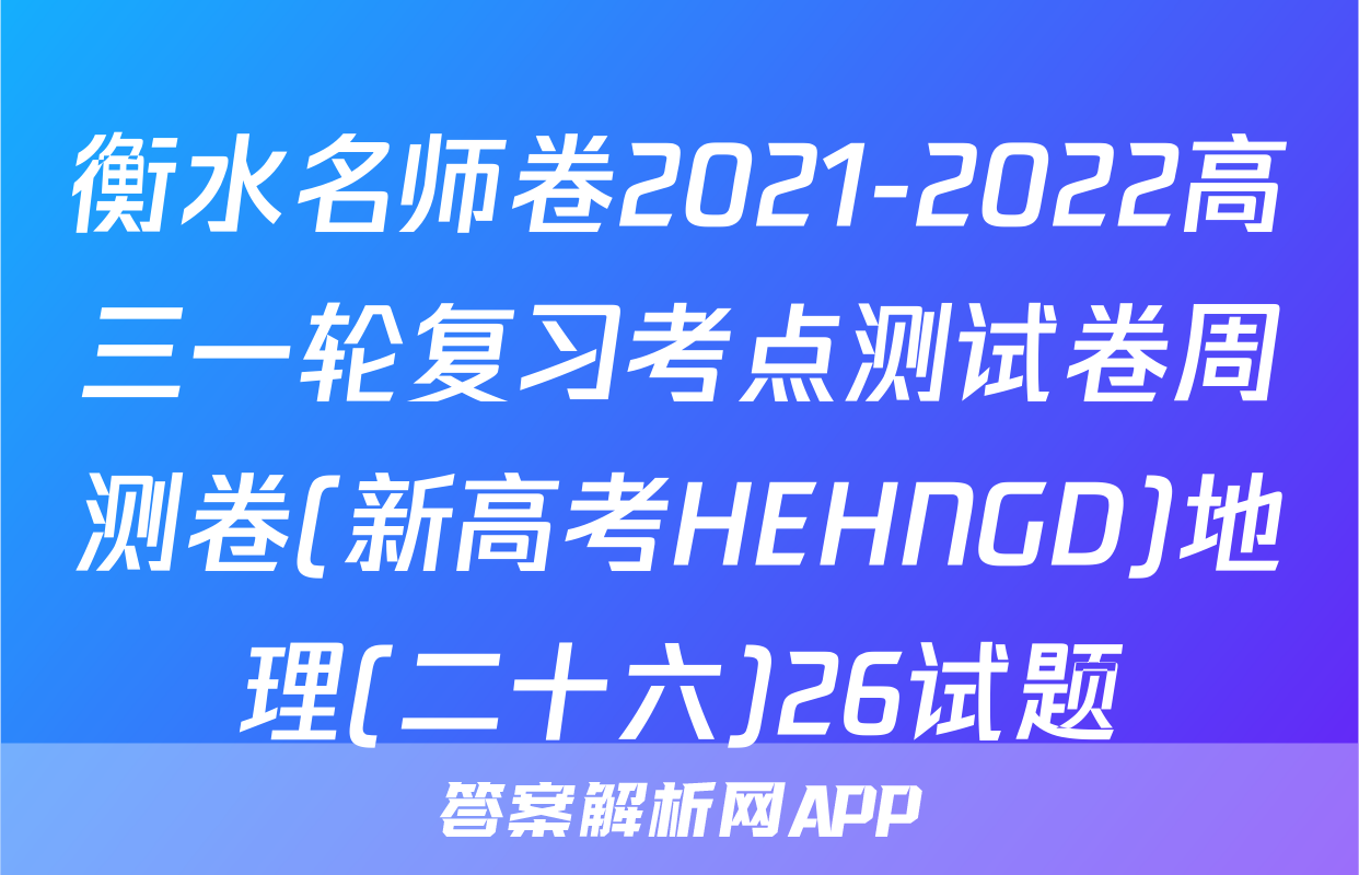 衡水名师卷2021-2022高三一轮复习考点测试卷周测卷(新高考HEHNGD)地理(二十六)26试题