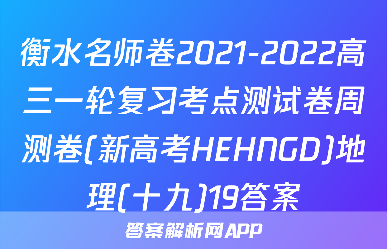 衡水名师卷2021-2022高三一轮复习考点测试卷周测卷(新高考HEHNGD)地理(十九)19答案