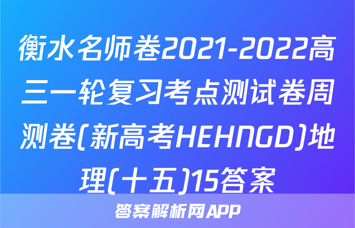 衡水名师卷2021-2022高三一轮复习考点测试卷周测卷(新高考HEHNGD)地理(十五)15答案