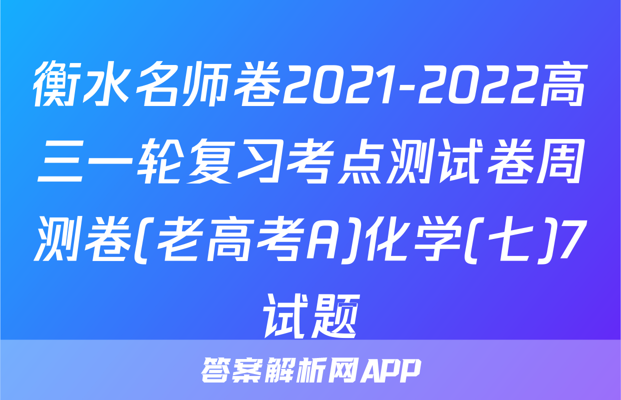 衡水名师卷2021-2022高三一轮复习考点测试卷周测卷(老高考A)化学(七)7试题