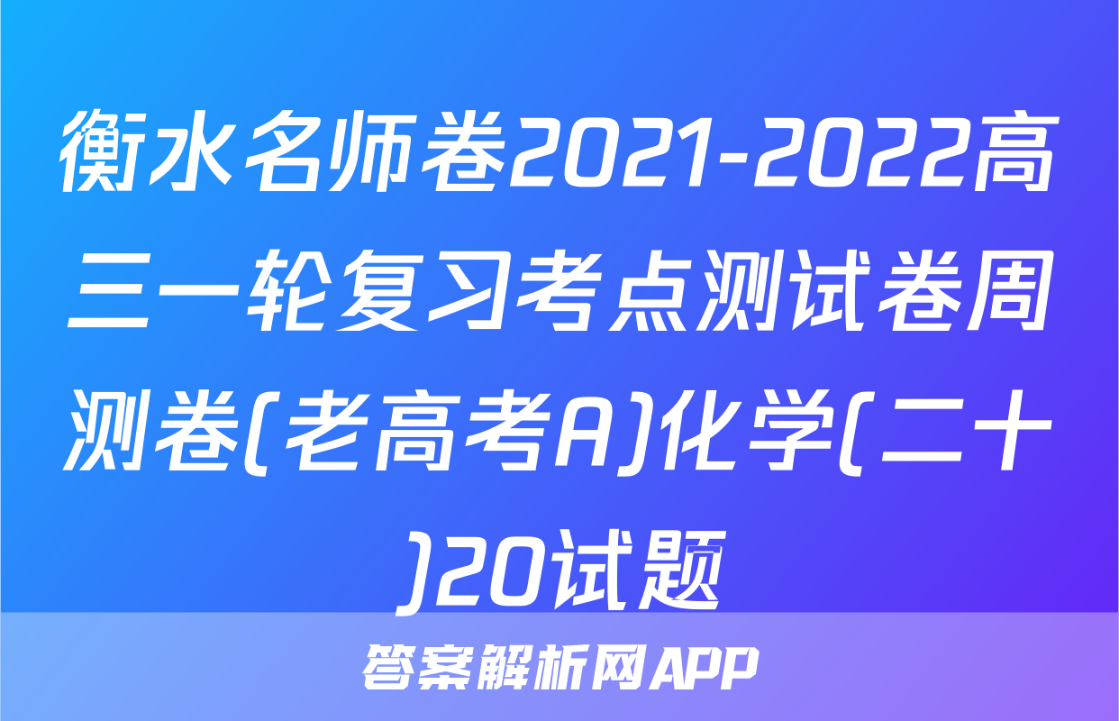 衡水名师卷2021-2022高三一轮复习考点测试卷周测卷(老高考A)化学(二十)20试题