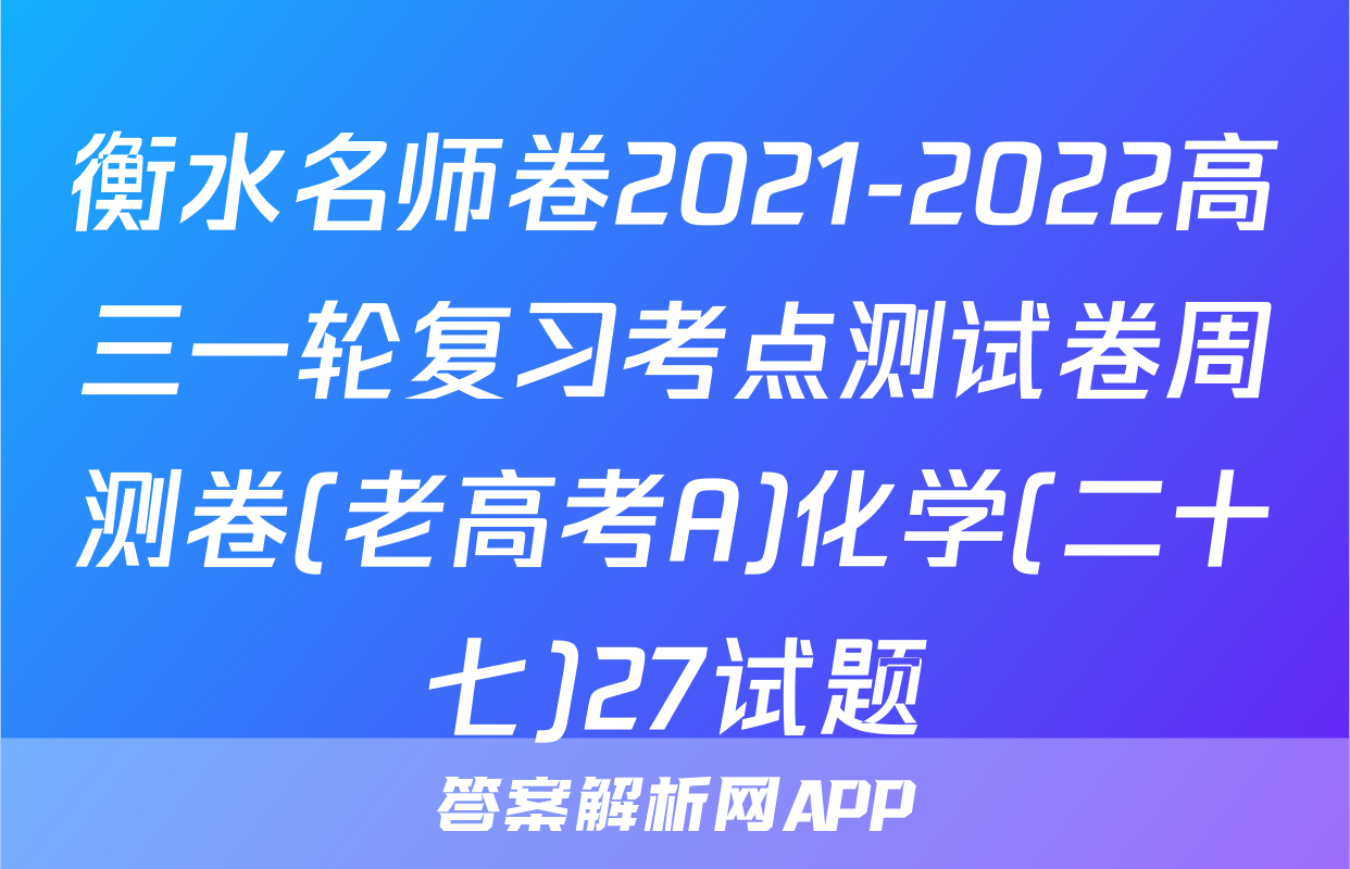 衡水名师卷2021-2022高三一轮复习考点测试卷周测卷(老高考A)化学(二十七)27试题