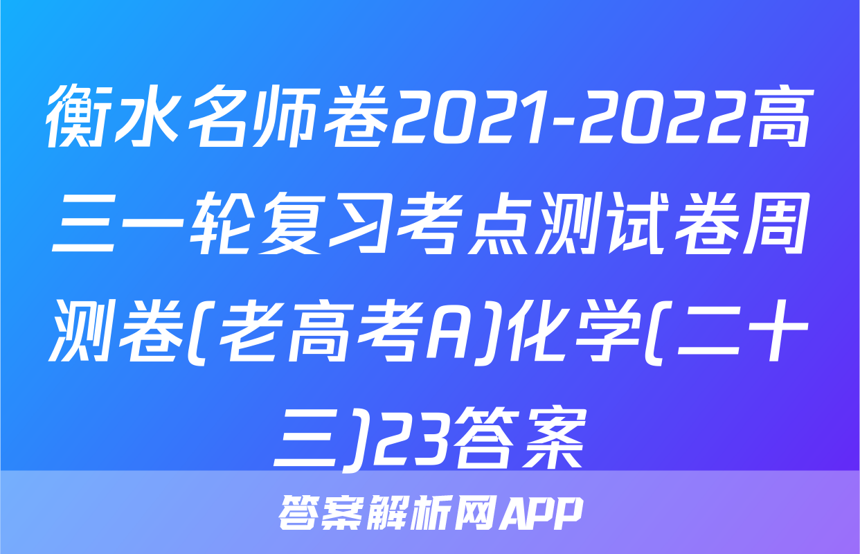 衡水名师卷2021-2022高三一轮复习考点测试卷周测卷(老高考A)化学(二十三)23答案