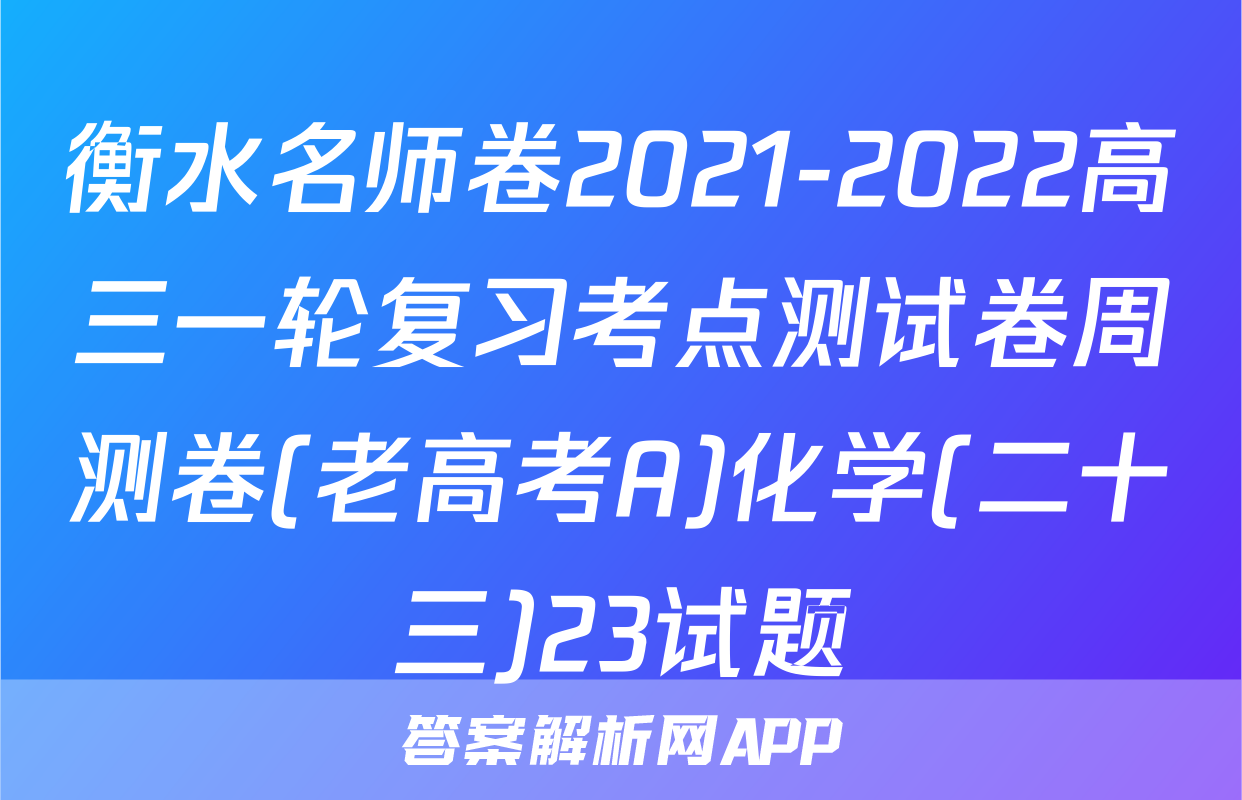衡水名师卷2021-2022高三一轮复习考点测试卷周测卷(老高考A)化学(二十三)23试题