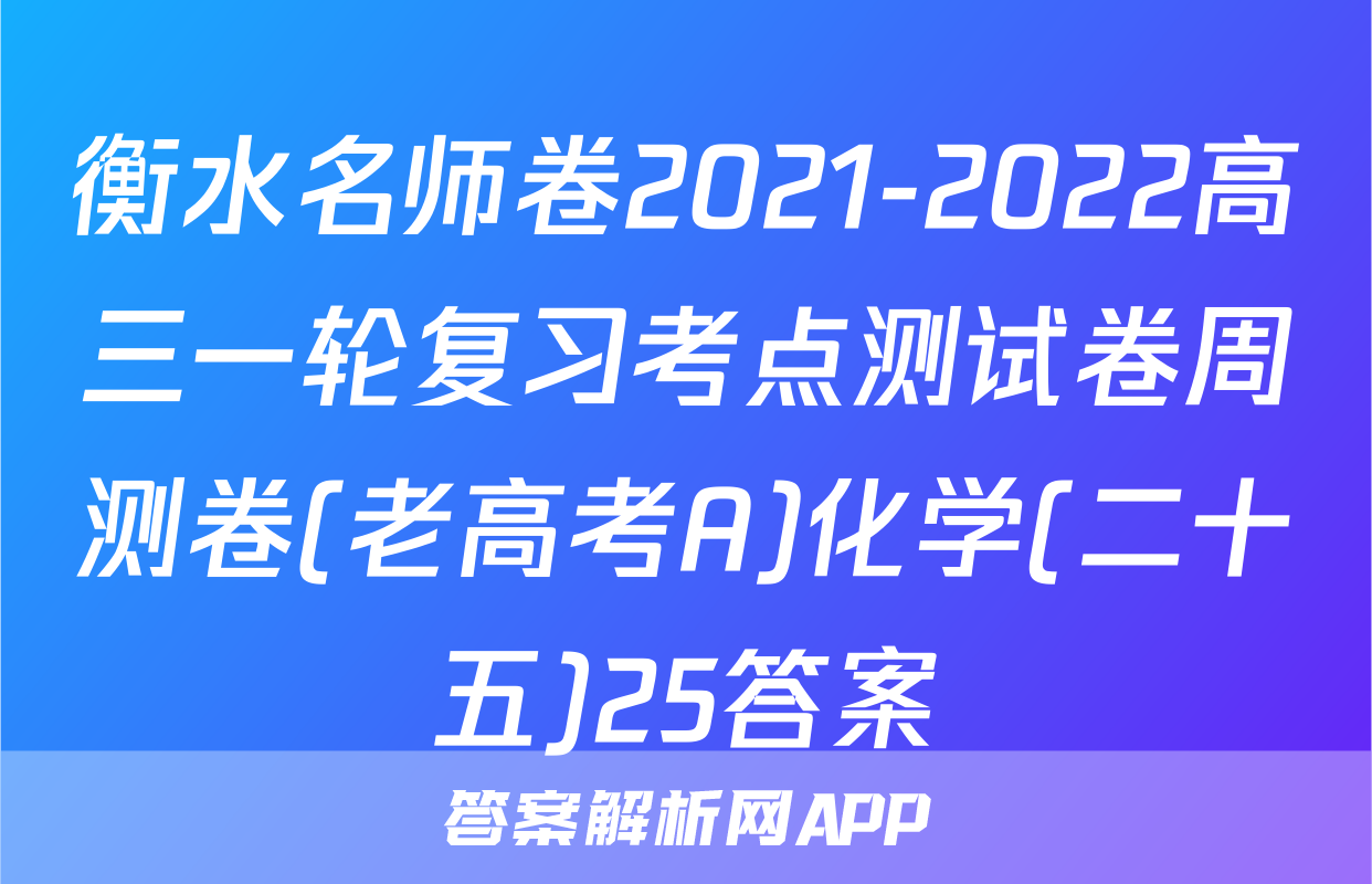衡水名师卷2021-2022高三一轮复习考点测试卷周测卷(老高考A)化学(二十五)25答案