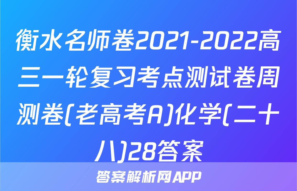 衡水名师卷2021-2022高三一轮复习考点测试卷周测卷(老高考A)化学(二十八)28答案