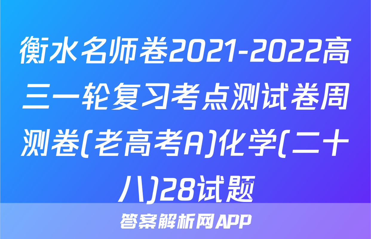 衡水名师卷2021-2022高三一轮复习考点测试卷周测卷(老高考A)化学(二十八)28试题