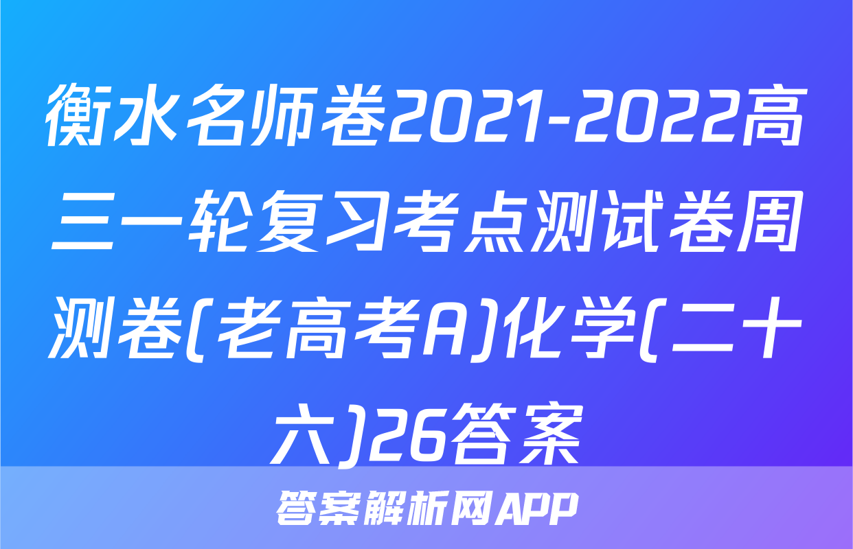 衡水名师卷2021-2022高三一轮复习考点测试卷周测卷(老高考A)化学(二十六)26答案