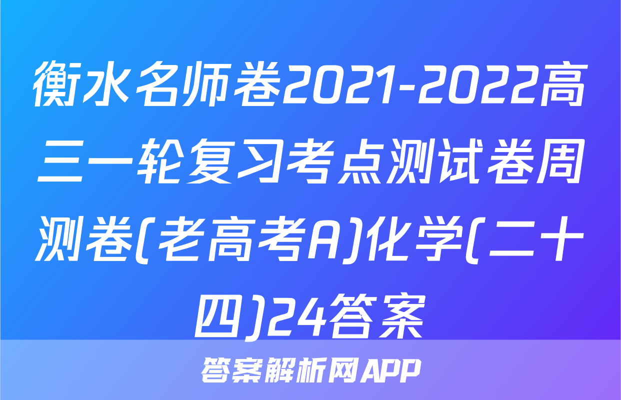 衡水名师卷2021-2022高三一轮复习考点测试卷周测卷(老高考A)化学(二十四)24答案