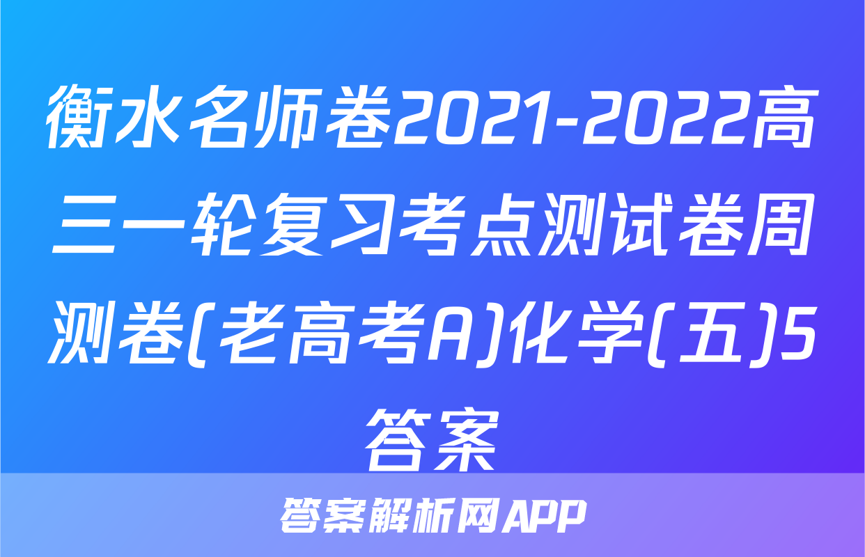 衡水名师卷2021-2022高三一轮复习考点测试卷周测卷(老高考A)化学(五)5答案