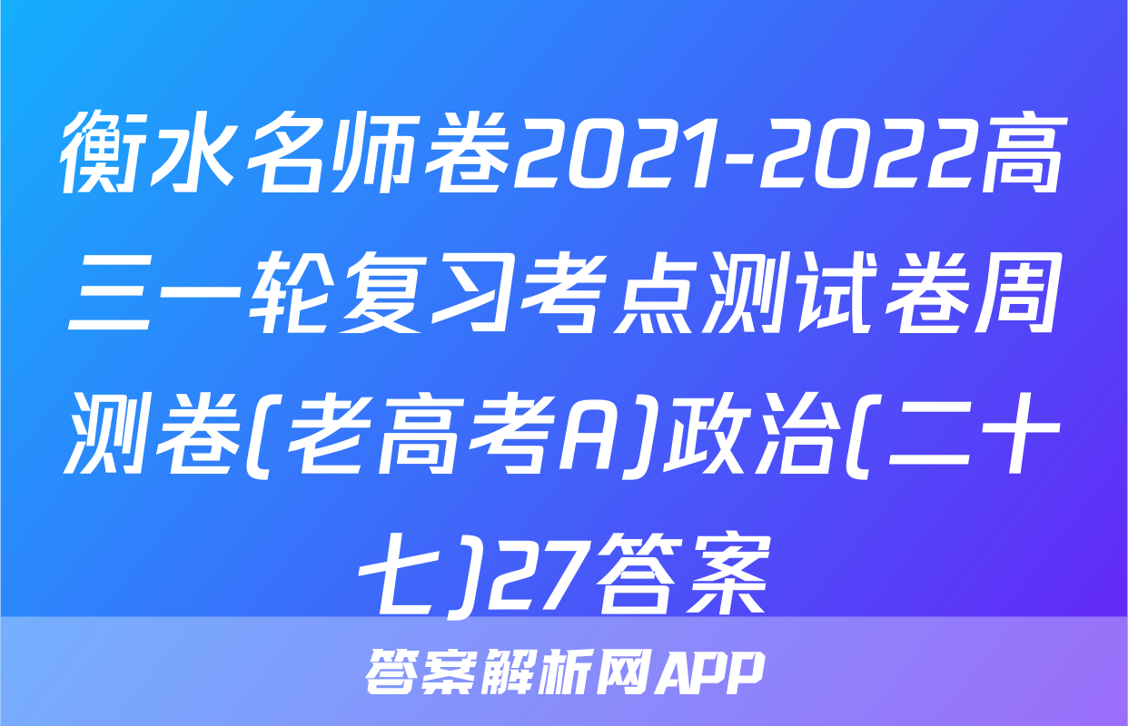 衡水名师卷2021-2022高三一轮复习考点测试卷周测卷(老高考A)政治(二十七)27答案