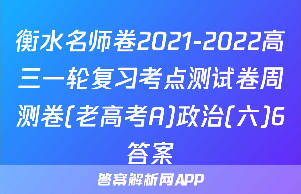 衡水名师卷2021-2022高三一轮复习考点测试卷周测卷(老高考A)政治(六)6答案