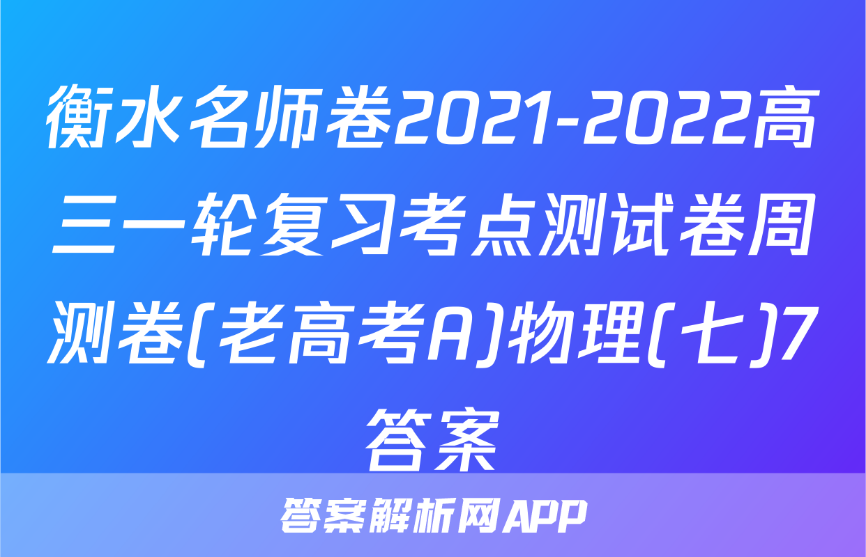 衡水名师卷2021-2022高三一轮复习考点测试卷周测卷(老高考A)物理(七)7答案
