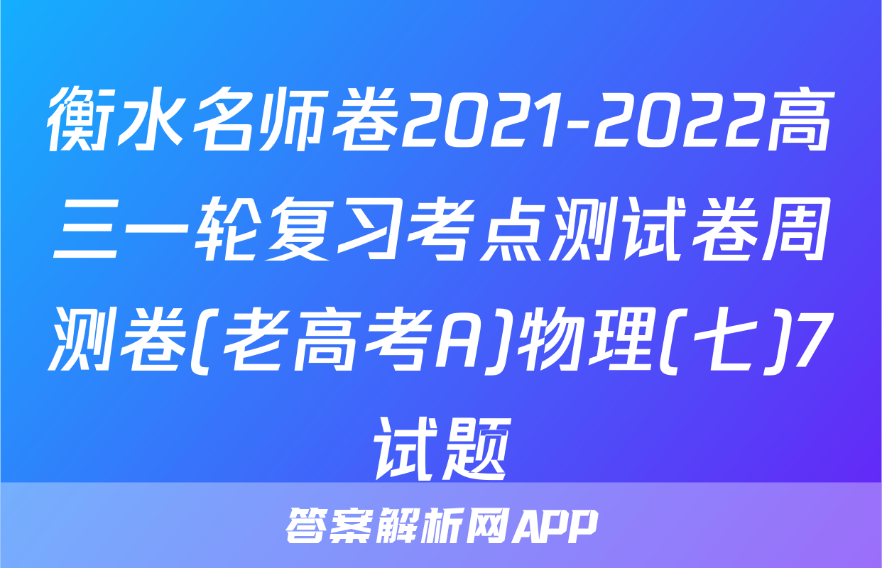衡水名师卷2021-2022高三一轮复习考点测试卷周测卷(老高考A)物理(七)7试题