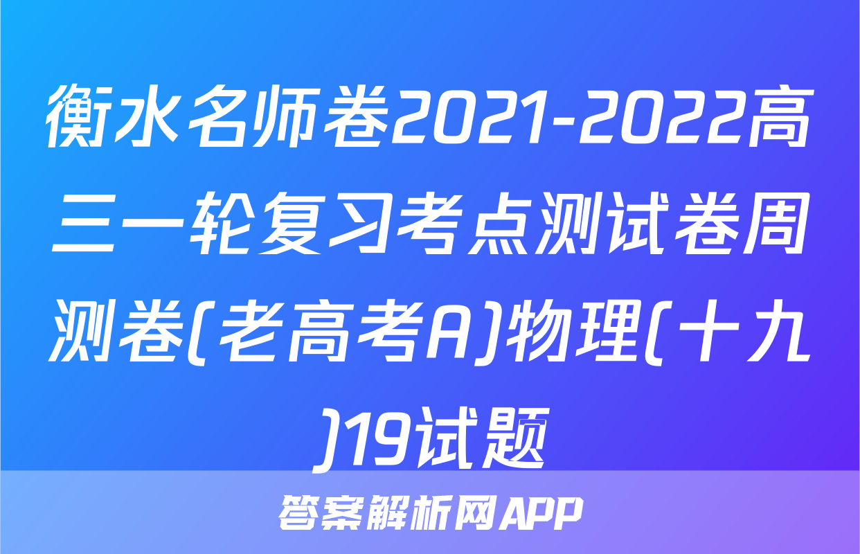 衡水名师卷2021-2022高三一轮复习考点测试卷周测卷(老高考A)物理(十九)19试题