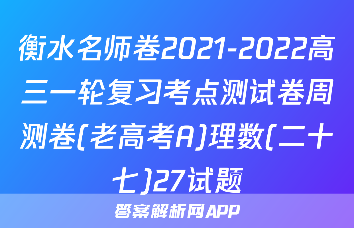 衡水名师卷2021-2022高三一轮复习考点测试卷周测卷(老高考A)理数(二十七)27试题