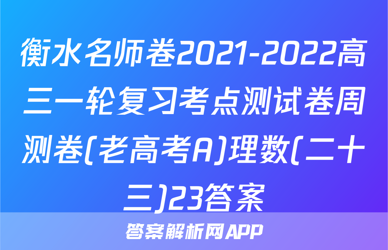 衡水名师卷2021-2022高三一轮复习考点测试卷周测卷(老高考A)理数(二十三)23答案