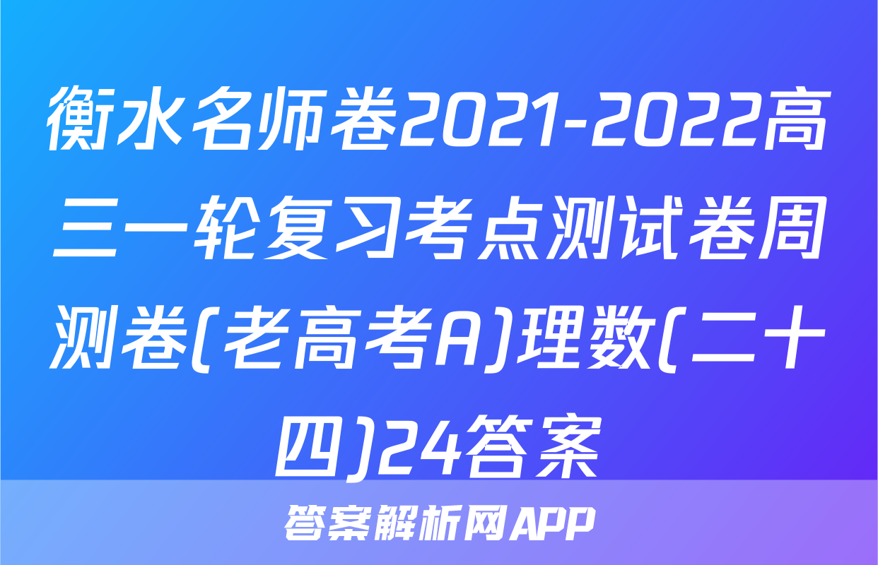 衡水名师卷2021-2022高三一轮复习考点测试卷周测卷(老高考A)理数(二十四)24答案