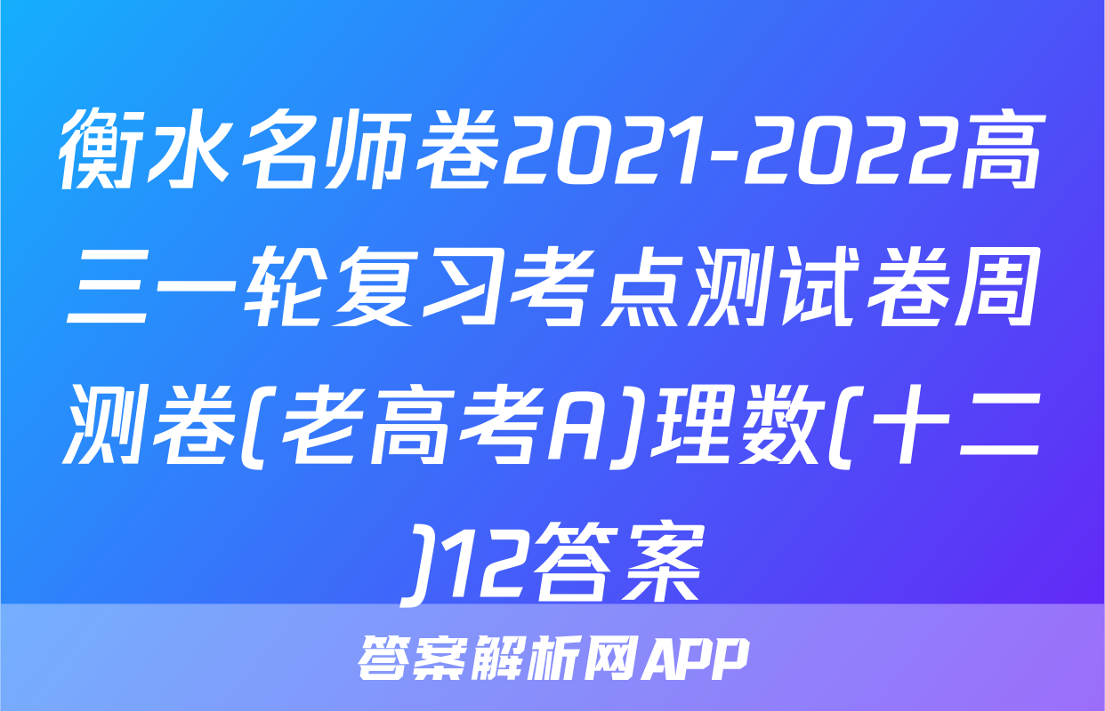衡水名师卷2021-2022高三一轮复习考点测试卷周测卷(老高考A)理数(十二)12答案