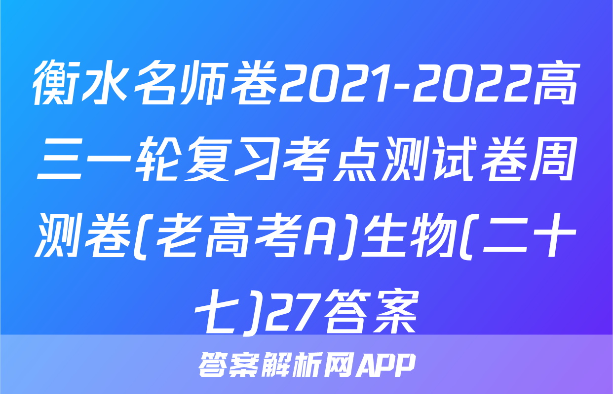 衡水名师卷2021-2022高三一轮复习考点测试卷周测卷(老高考A)生物(二十七)27答案