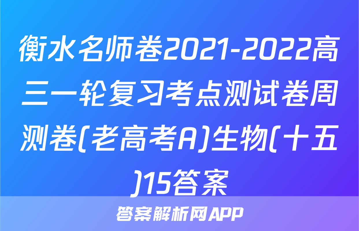 衡水名师卷2021-2022高三一轮复习考点测试卷周测卷(老高考A)生物(十五)15答案