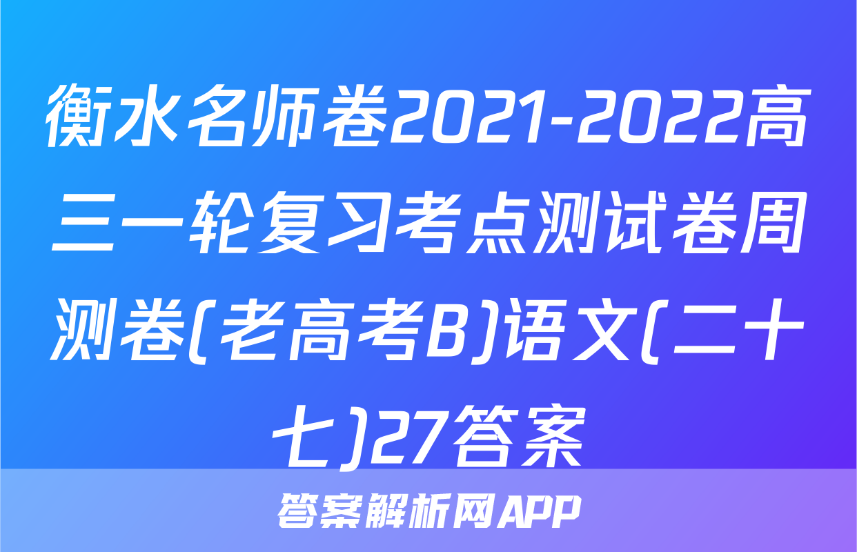 衡水名师卷2021-2022高三一轮复习考点测试卷周测卷(老高考B)语文(二十七)27答案