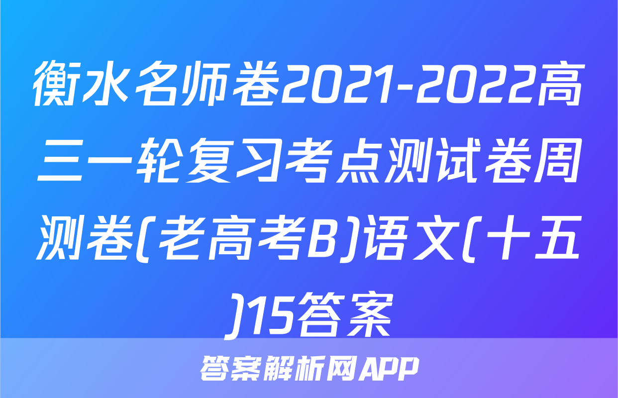 衡水名师卷2021-2022高三一轮复习考点测试卷周测卷(老高考B)语文(十五)15答案