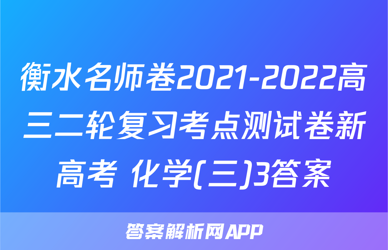 衡水名师卷2021-2022高三二轮复习考点测试卷新高考 化学(三)3答案