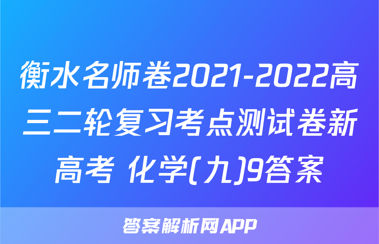衡水名师卷2021-2022高三二轮复习考点测试卷新高考 化学(九)9答案