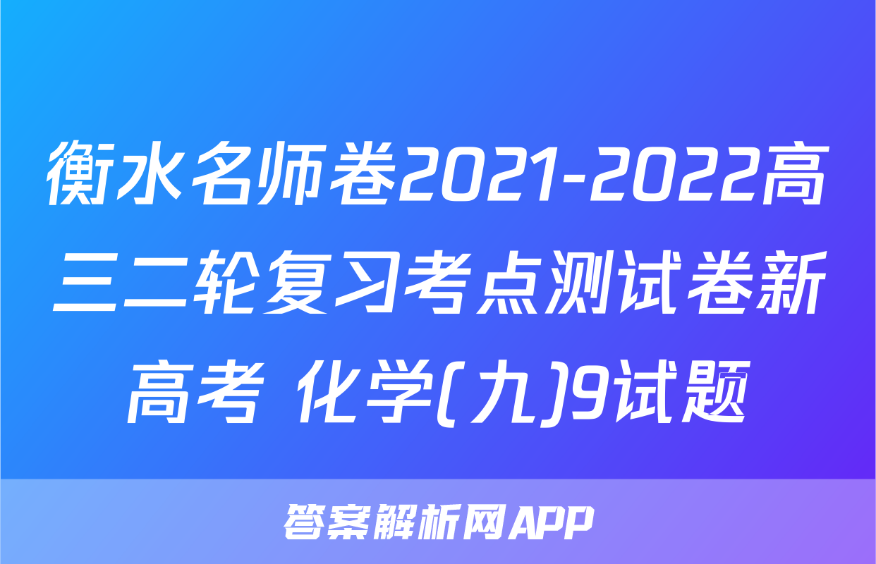 衡水名师卷2021-2022高三二轮复习考点测试卷新高考 化学(九)9试题
