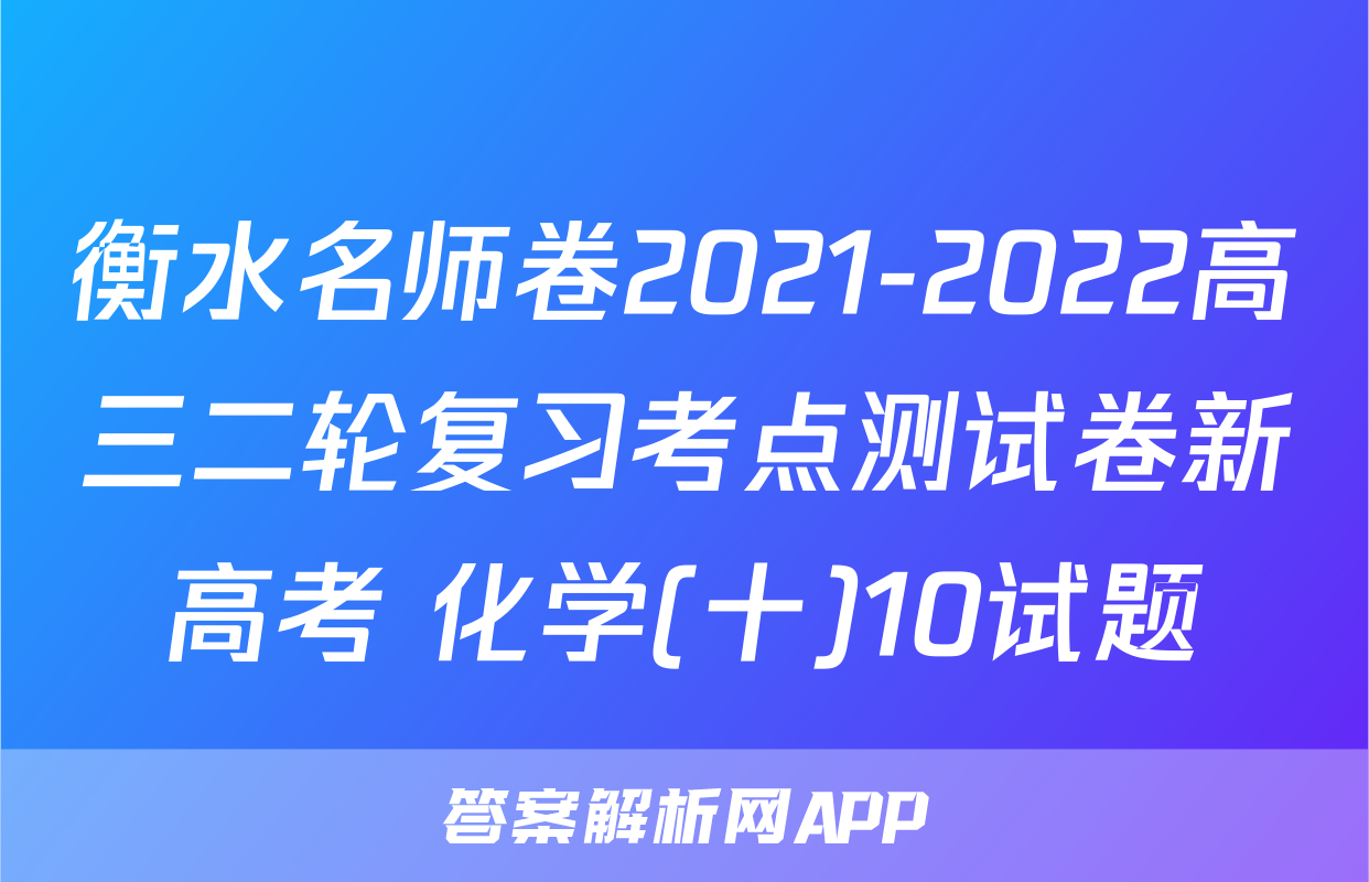 衡水名师卷2021-2022高三二轮复习考点测试卷新高考 化学(十)10试题