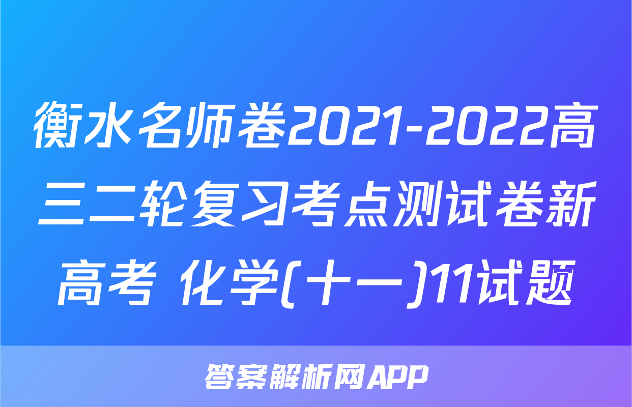 衡水名师卷2021-2022高三二轮复习考点测试卷新高考 化学(十一)11试题