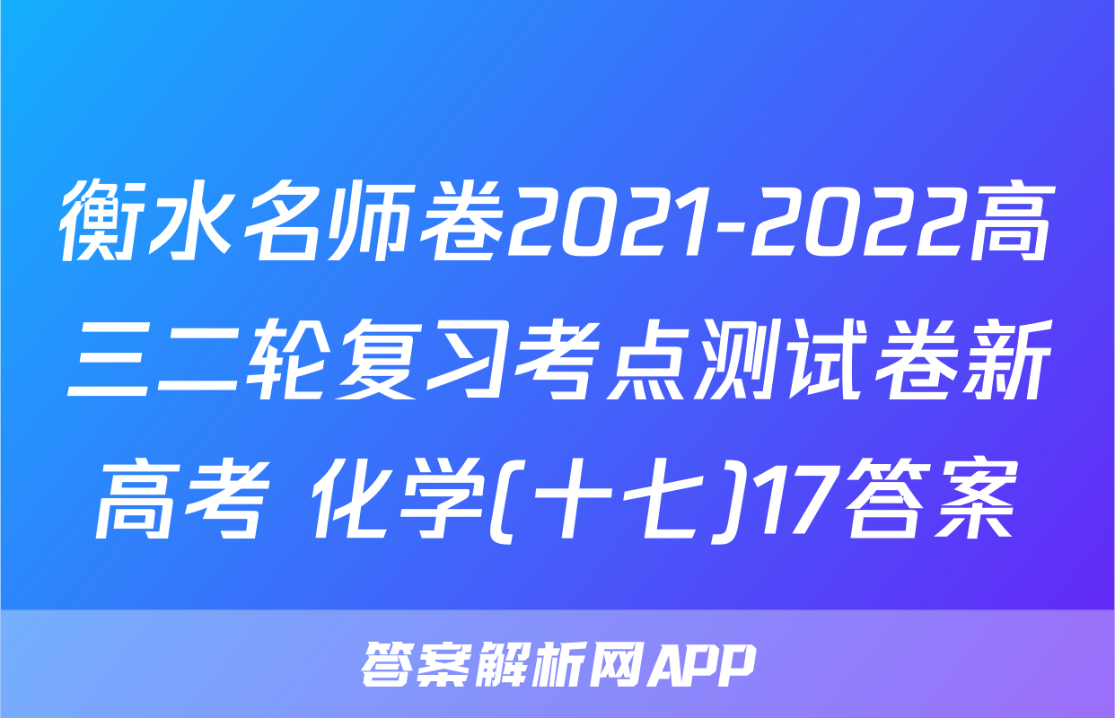 衡水名师卷2021-2022高三二轮复习考点测试卷新高考 化学(十七)17答案
