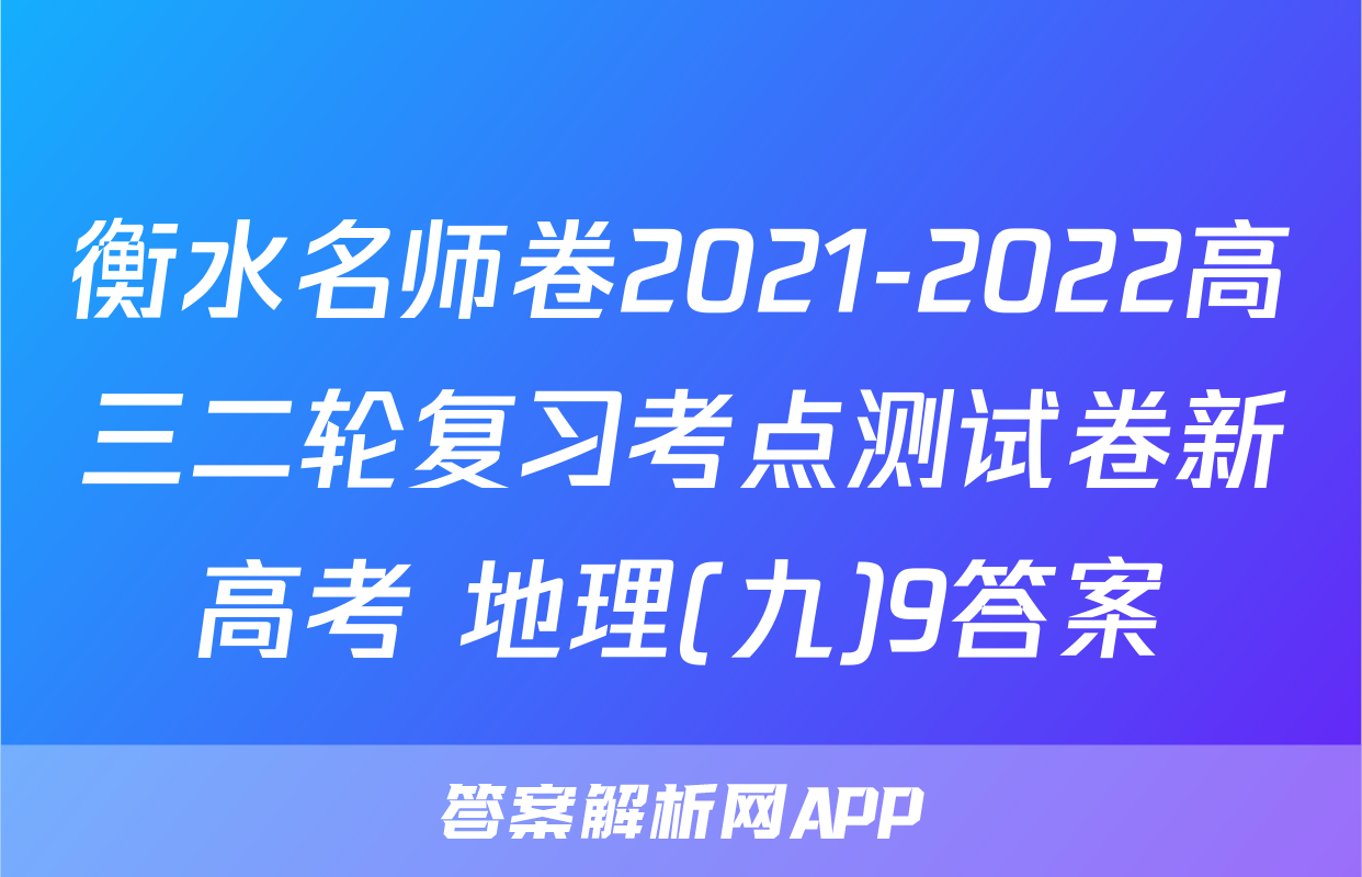 衡水名师卷2021-2022高三二轮复习考点测试卷新高考 地理(九)9答案