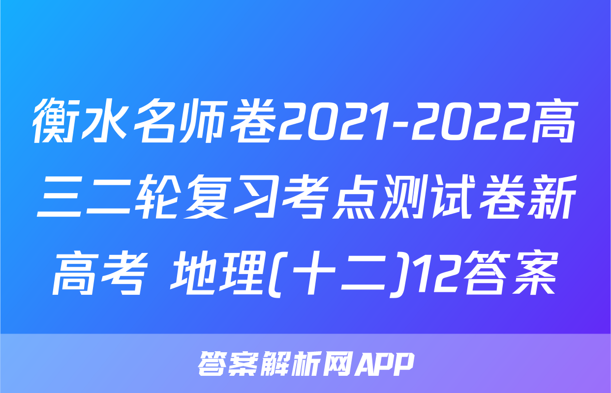 衡水名师卷2021-2022高三二轮复习考点测试卷新高考 地理(十二)12答案