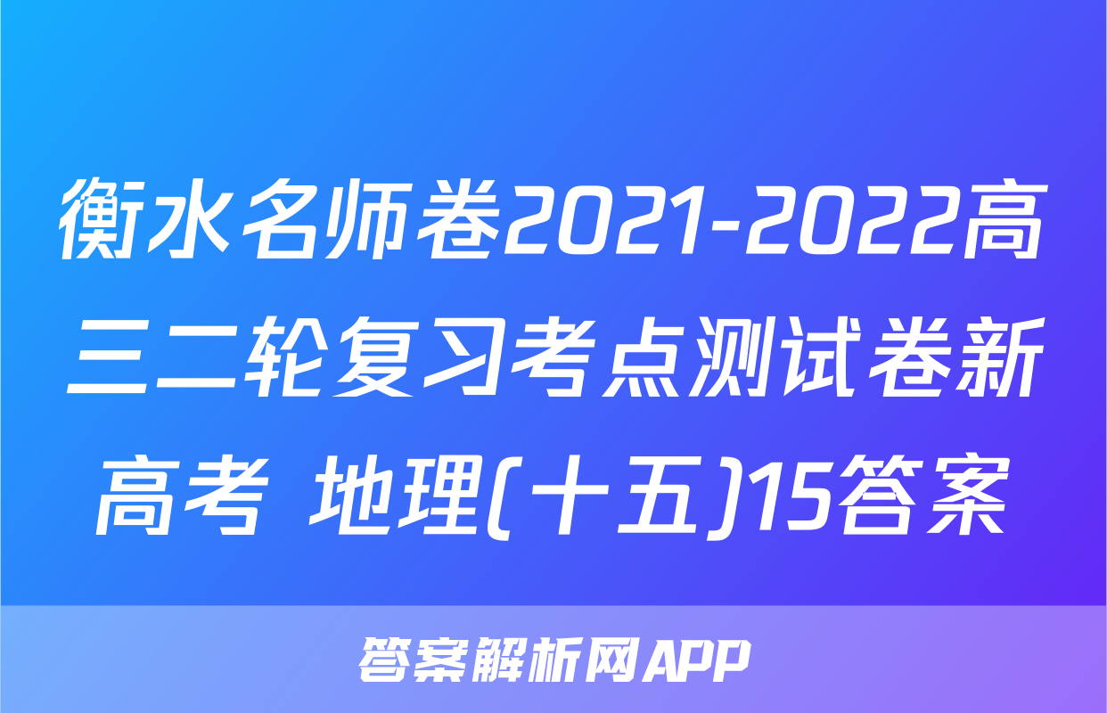 衡水名师卷2021-2022高三二轮复习考点测试卷新高考 地理(十五)15答案