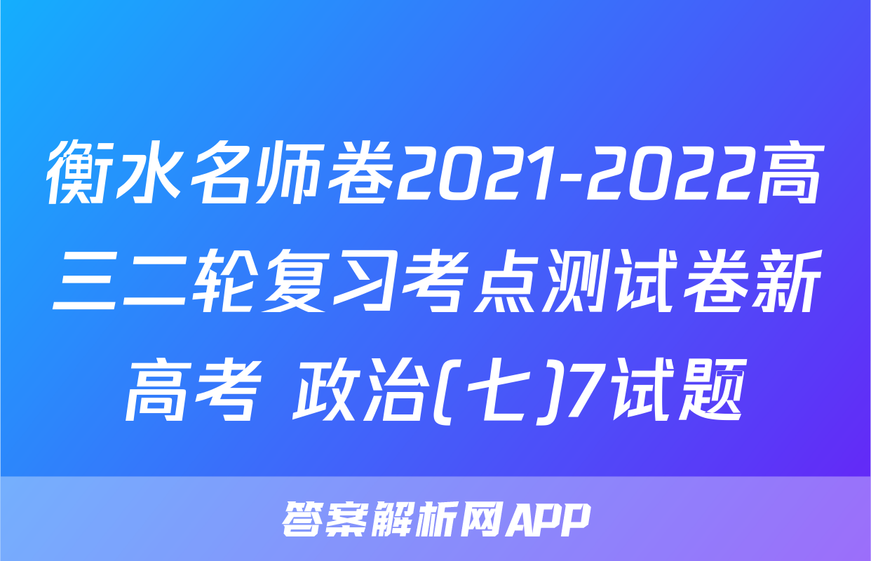 衡水名师卷2021-2022高三二轮复习考点测试卷新高考 政治(七)7试题