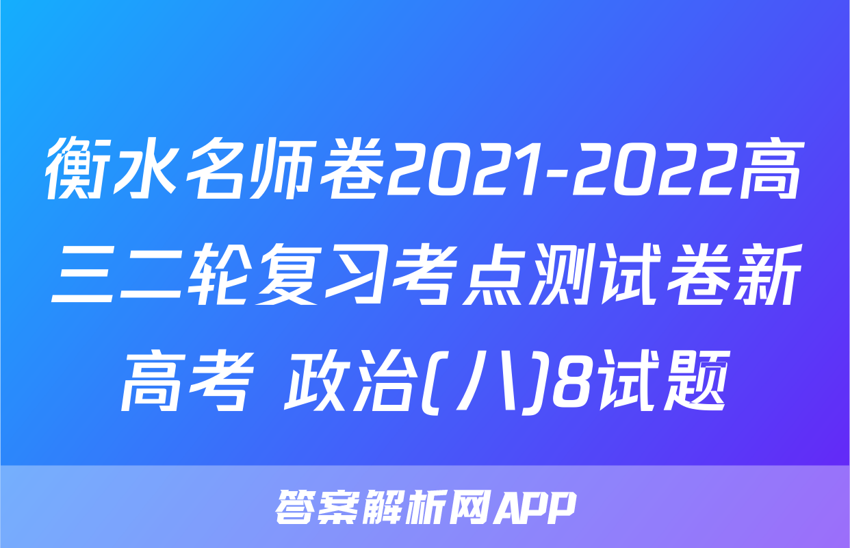 衡水名师卷2021-2022高三二轮复习考点测试卷新高考 政治(八)8试题