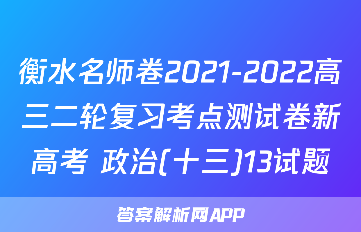 衡水名师卷2021-2022高三二轮复习考点测试卷新高考 政治(十三)13试题