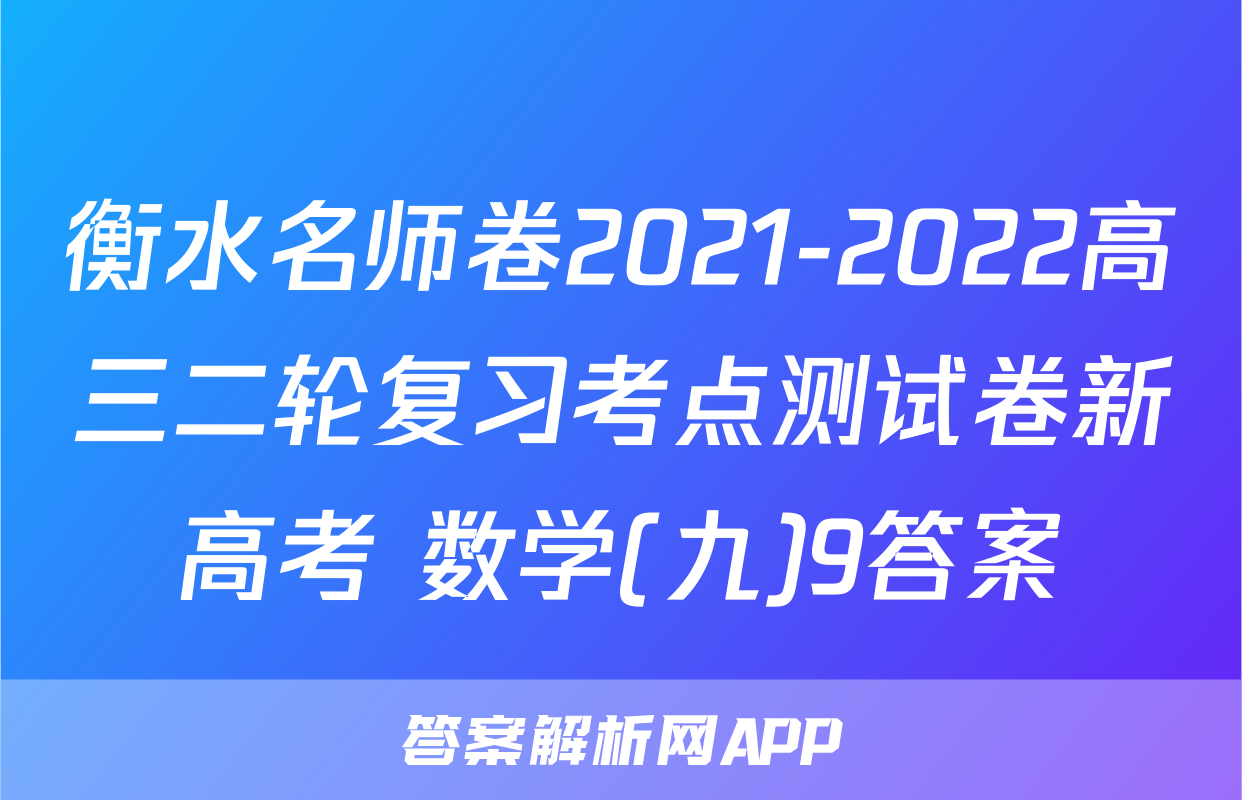 衡水名师卷2021-2022高三二轮复习考点测试卷新高考 数学(九)9答案