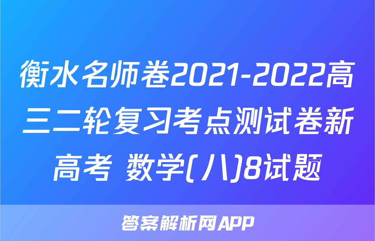 衡水名师卷2021-2022高三二轮复习考点测试卷新高考 数学(八)8试题