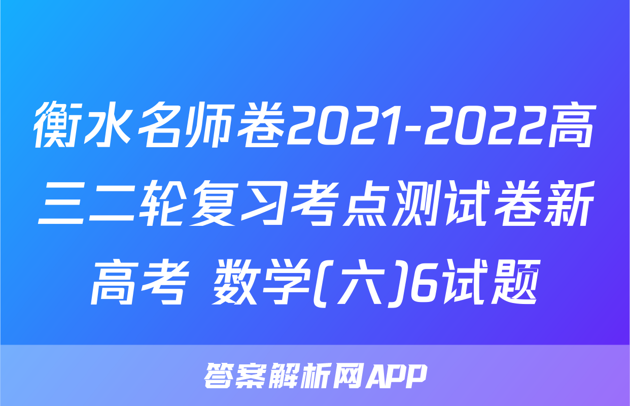 衡水名师卷2021-2022高三二轮复习考点测试卷新高考 数学(六)6试题