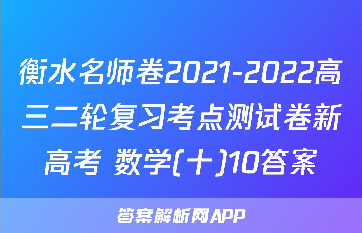 衡水名师卷2021-2022高三二轮复习考点测试卷新高考 数学(十)10答案