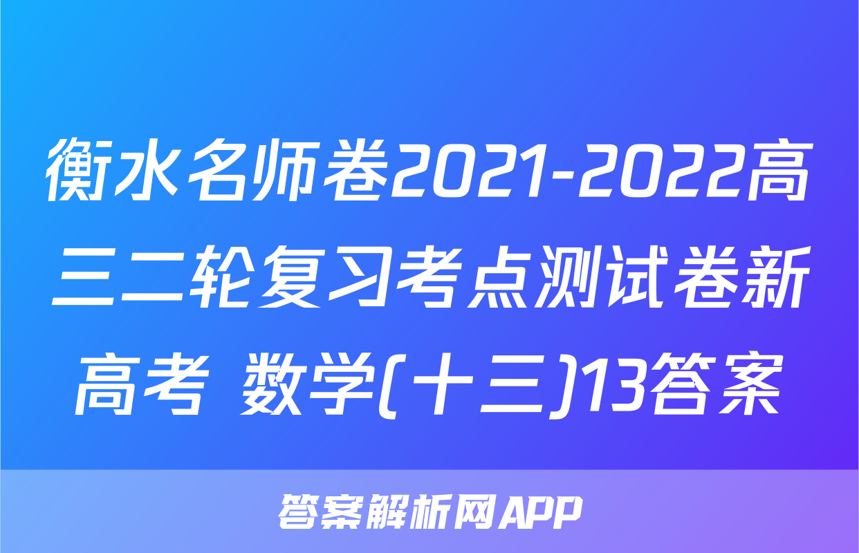 衡水名师卷2021-2022高三二轮复习考点测试卷新高考 数学(十三)13答案