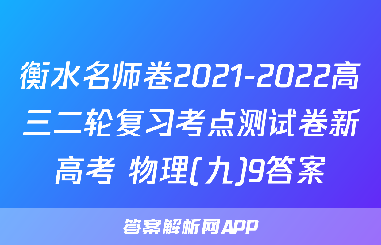 衡水名师卷2021-2022高三二轮复习考点测试卷新高考 物理(九)9答案