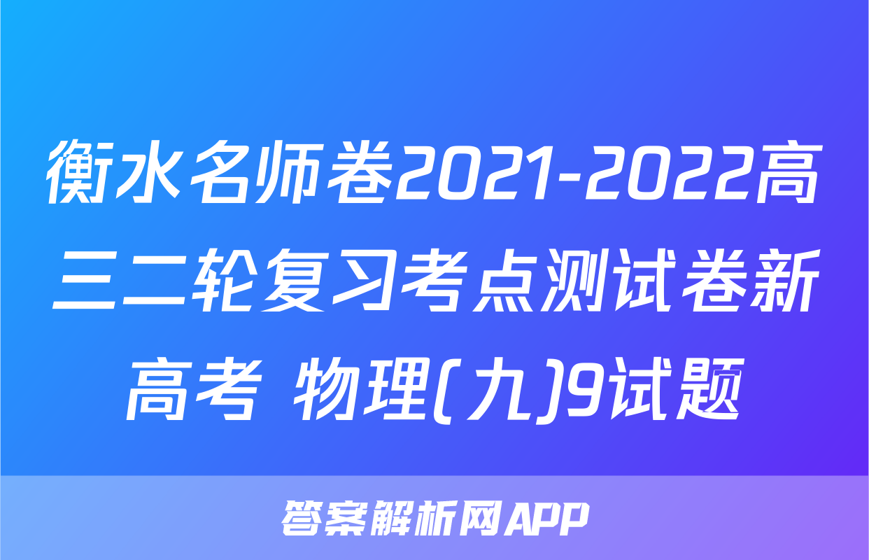 衡水名师卷2021-2022高三二轮复习考点测试卷新高考 物理(九)9试题